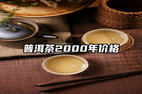 普洱茶2000年价格