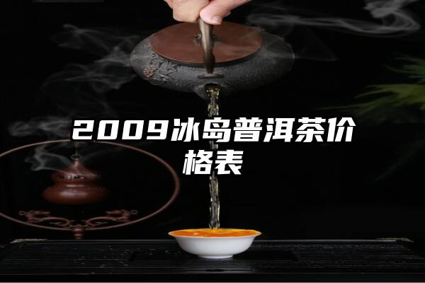 2009冰岛普洱茶价格表