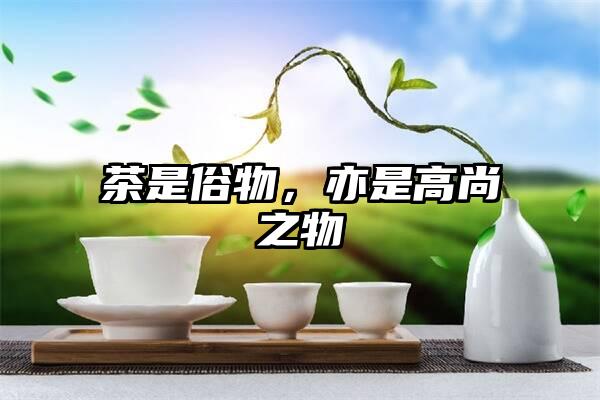 茶是俗物，亦是高尚之物