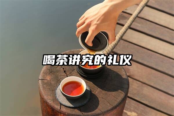 喝茶讲究的礼仪