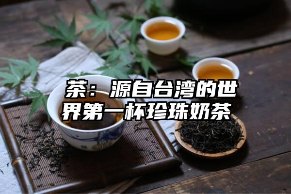 嚮茶：源自台湾的世界第一杯珍珠奶茶