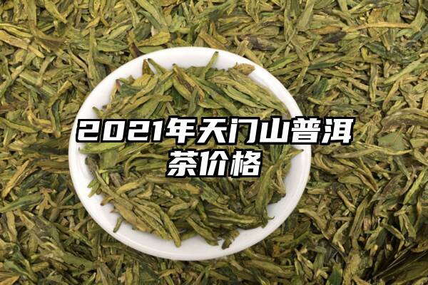 2021年天门山普洱茶价格