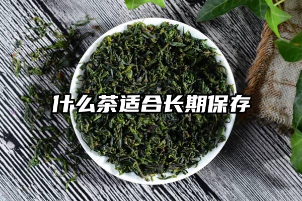 什么茶适合长期保存