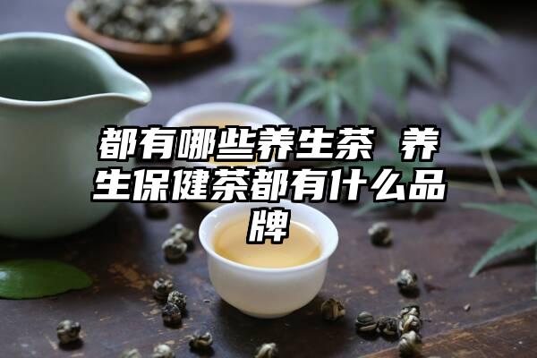 【养生茶品牌排行榜前十名】揭秘，让你健康长寿的秘密武器！