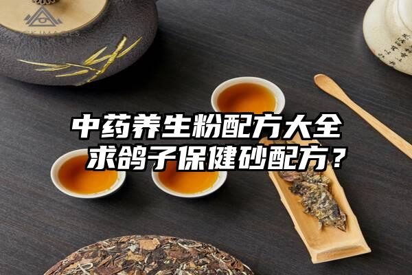 中药养生粉配方大全 求鸽子保健砂配方？