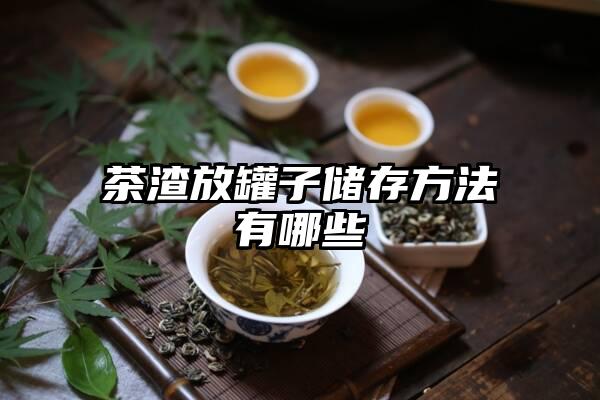 茶渣放罐子储存方法有哪些