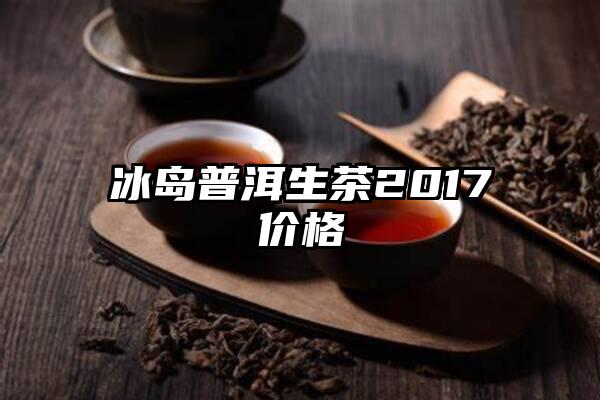 冰岛普洱生茶2017价格