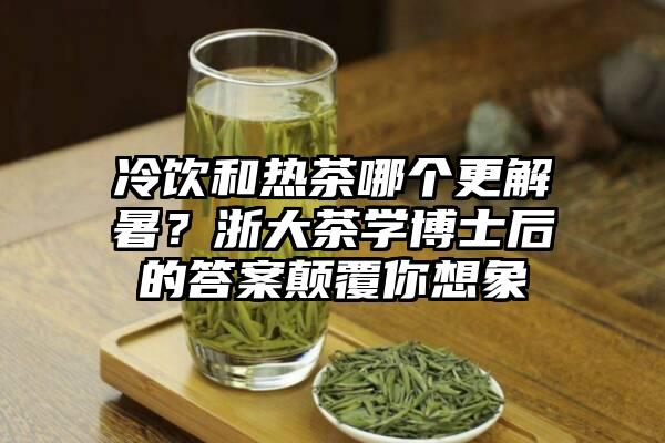 冷饮和热茶哪个更解暑？浙大茶学博士后的答案颠覆你想象