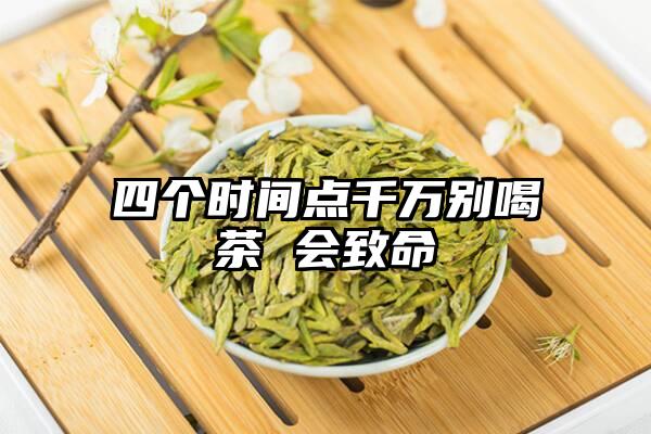 四个时间点千万别喝茶 会致命