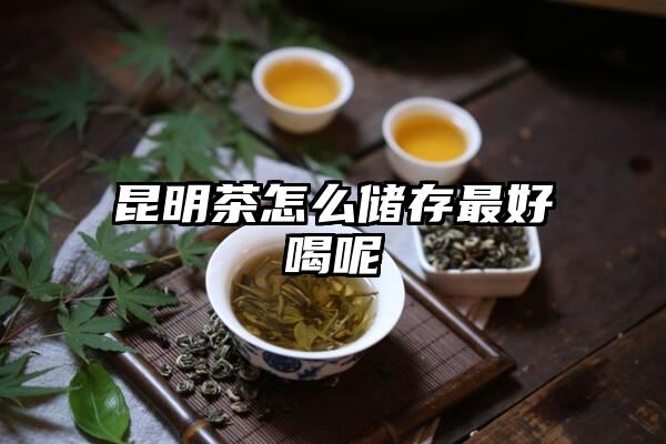 昆明茶怎么储存最好喝呢