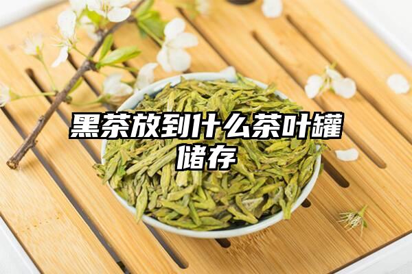 黑茶放到什么茶叶罐储存