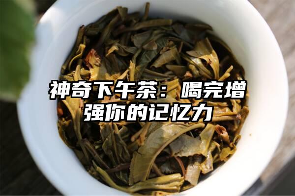 神奇下午茶：喝完增强你的记忆力