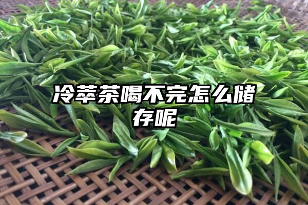 冷萃茶喝不完怎么储存呢