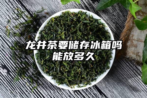 龙井茶要储存冰箱吗能放多久