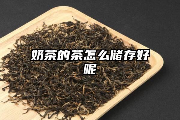 奶茶的茶怎么储存好呢