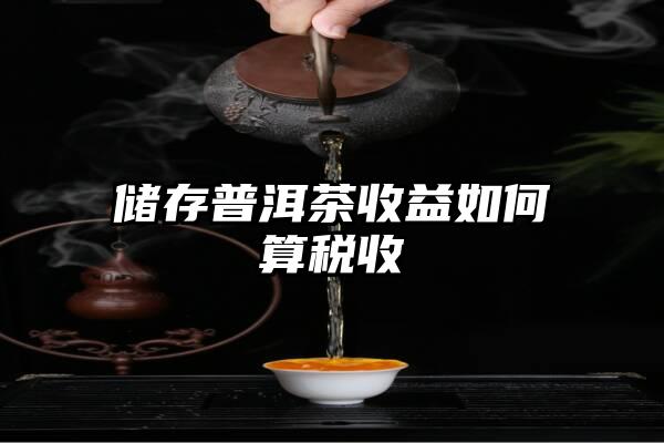 储存普洱茶收益如何算税收