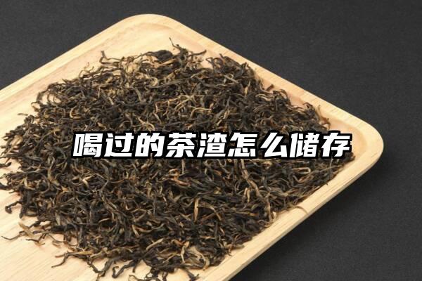 喝过的茶渣怎么储存