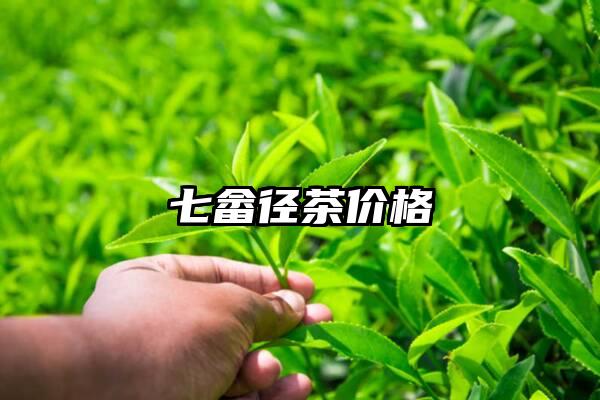 七畲径茶价格