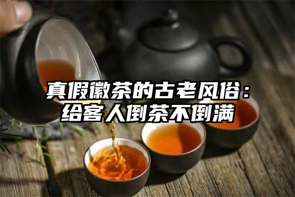 真假徽茶的古老风俗：给客人倒茶不倒满