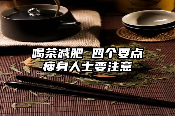 喝茶减肥 四个要点瘦身人士要注意