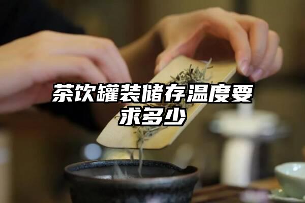 茶饮罐装储存温度要求多少