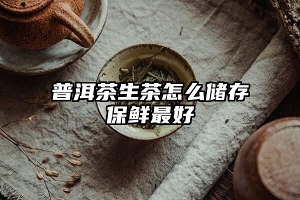 普洱茶生茶怎么储存保鲜最好