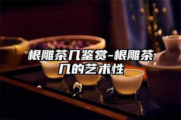 根雕茶几鉴赏-根雕茶几的艺术性