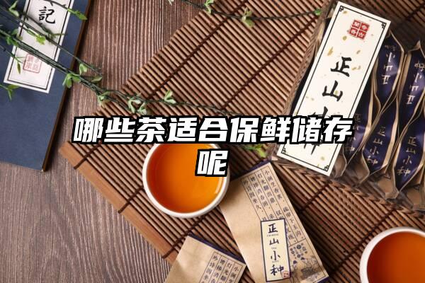 哪些茶适合保鲜储存呢