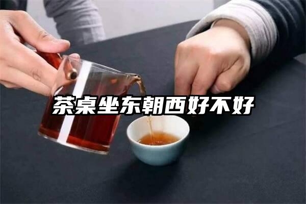 茶桌坐东朝西好不好