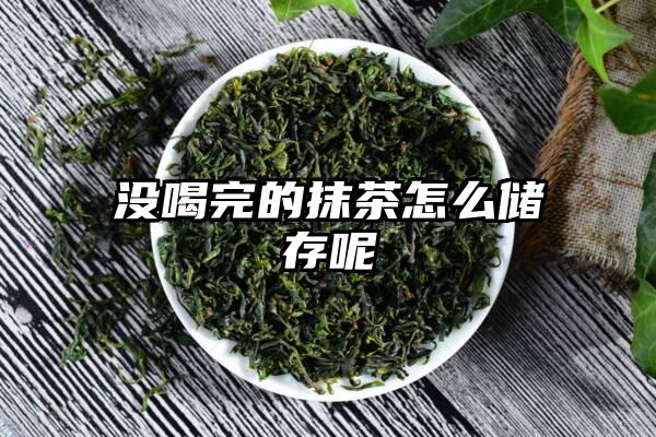 没喝完的抹茶怎么储存呢