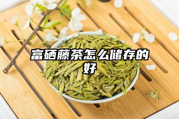 富硒藤茶怎么储存的好