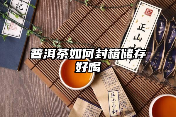 普洱茶如何封箱储存好喝