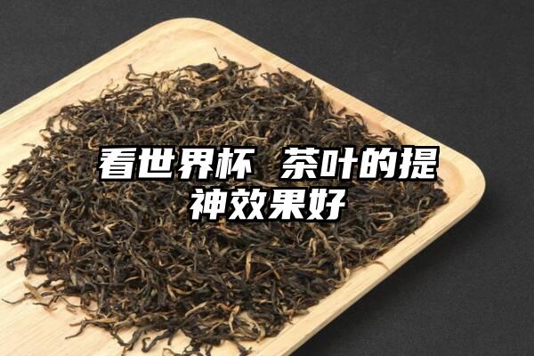 看世界杯 茶叶的提神效果好