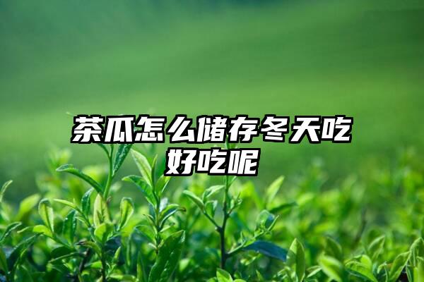 茶瓜怎么储存冬天吃好吃呢