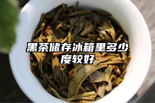 黑茶储存冰箱里多少度较好