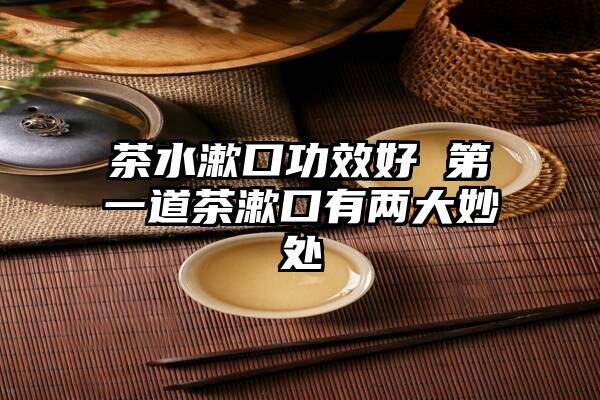 茶水漱口功效好 第一道茶漱口有两大妙处