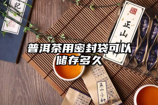 普洱茶用密封袋可以储存多久