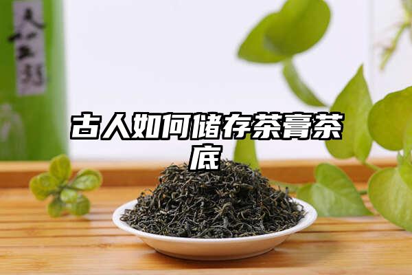 古人如何储存茶膏茶底