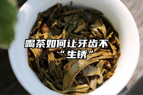 喝茶如何让牙齿不“生锈”