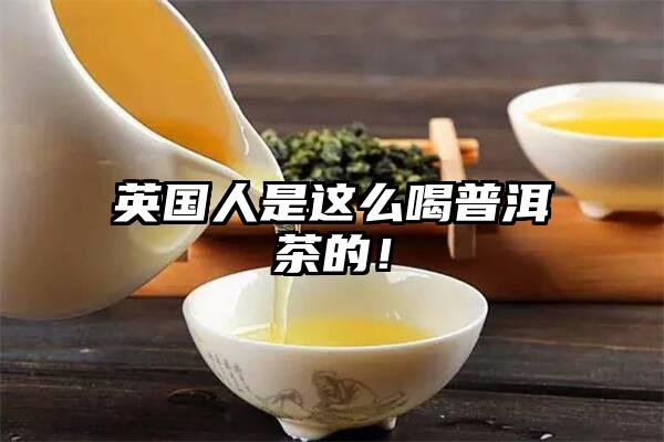 英国人是这么喝普洱茶的！