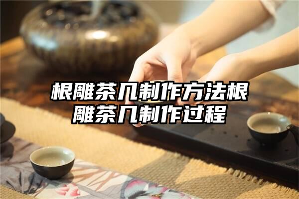 根雕茶几制作方法根雕茶几制作过程