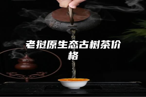 老挝原生态古树茶价格