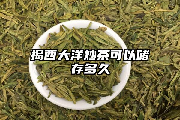 揭西大洋炒茶可以储存多久