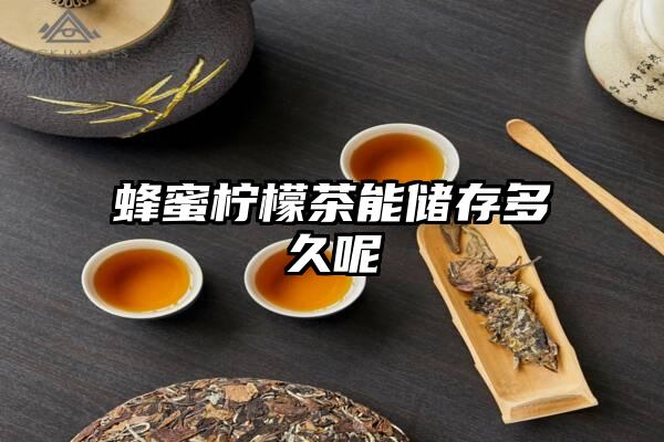 蜂蜜柠檬茶能储存多久呢