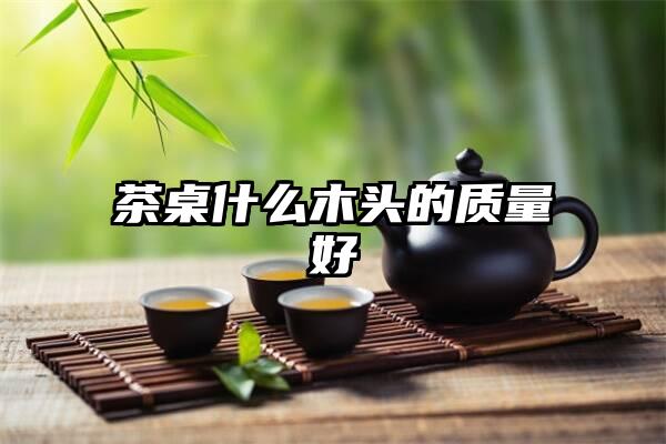 茶桌什么木头的质量好