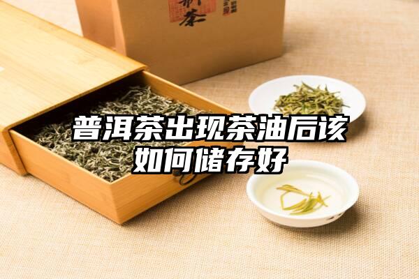 普洱茶出现茶油后该如何储存好