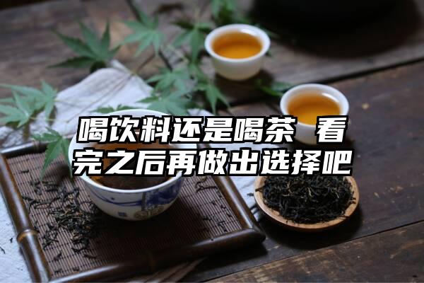 喝饮料还是喝茶 看完之后再做出选择吧