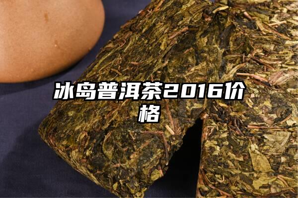 冰岛普洱茶2016价格