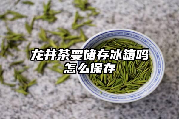 龙井茶要储存冰箱吗怎么保存