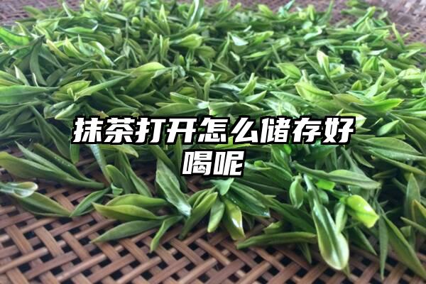 抹茶打开怎么储存好喝呢